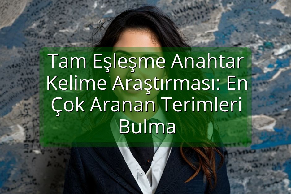 Tam Eşleşme Anahtar Kelime Araştırması: En Çok Aranan Terimleri Bulma