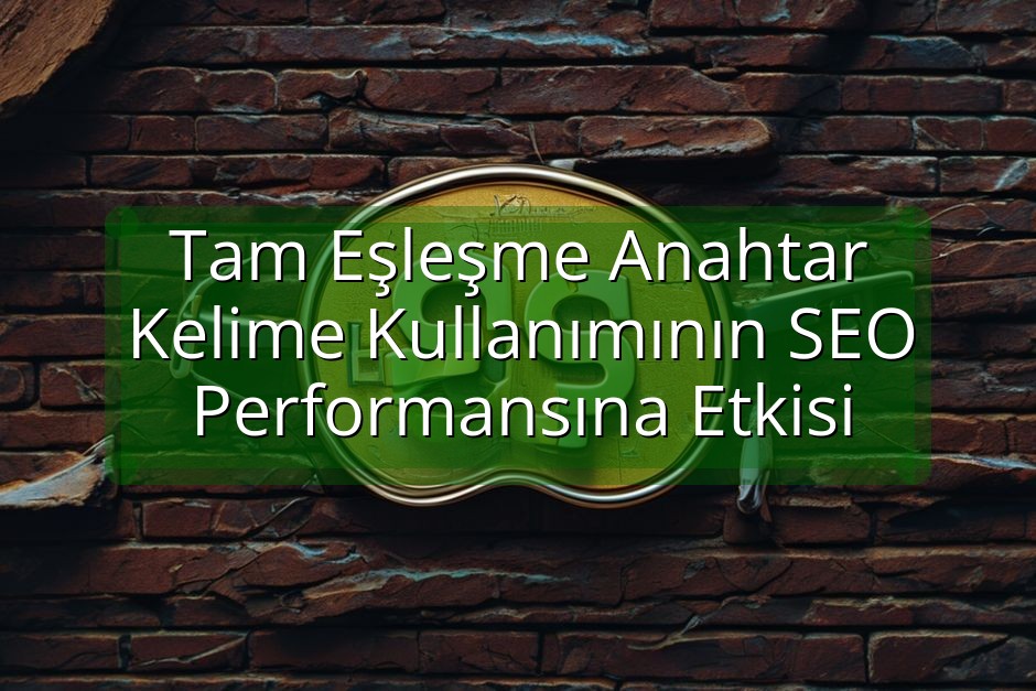Tam Eşleşme Anahtar Kelime Kullanımının SEO Performansına Etkisi