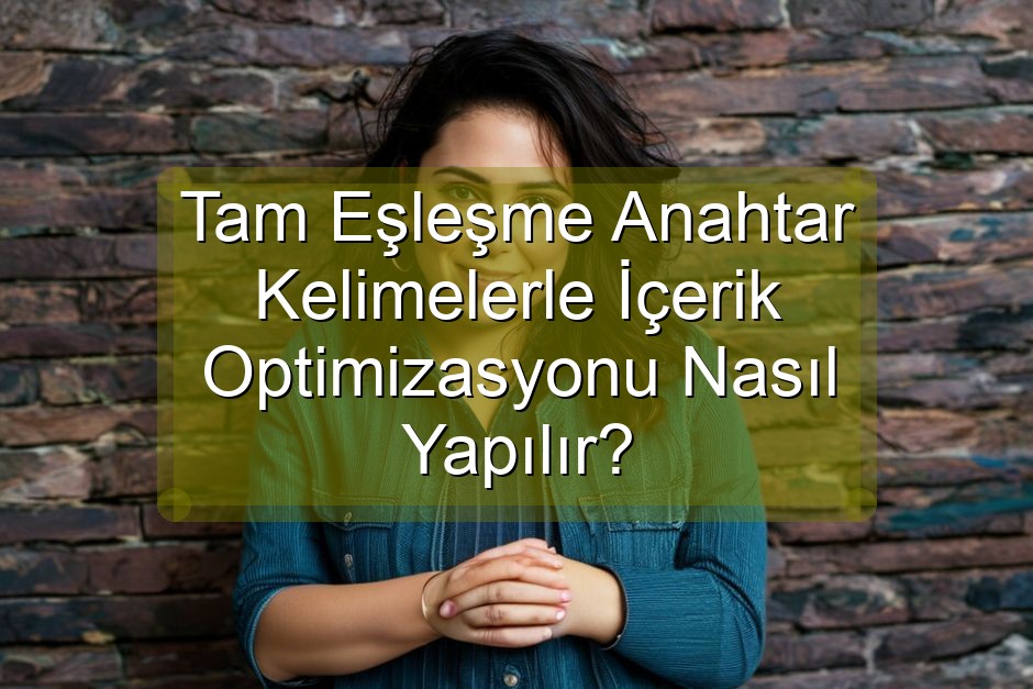 Tam Eşleşme Anahtar Kelimelerle İçerik Optimizasyonu Nasıl Yapılır?