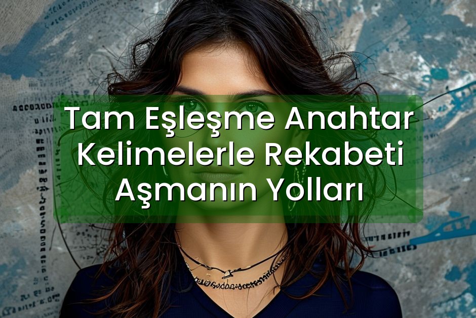 Tam Eşleşme Anahtar Kelimelerle Rekabeti Aşmanın Yolları