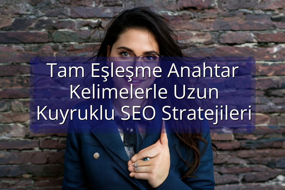 Tam Eşleşme Anahtar Kelimelerle Uzun Kuyruklu SEO Stratejileri